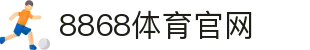 8868体育 - 全网最全最有氛围的体育赛事直播平台